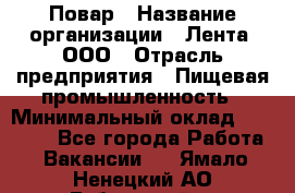 Повар › Название организации ­ Лента, ООО › Отрасль предприятия ­ Пищевая промышленность › Минимальный оклад ­ 29 987 - Все города Работа » Вакансии   . Ямало-Ненецкий АО,Губкинский г.